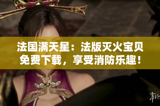 法國滿天星：法版滅火寶貝免費下載，享受消防樂趣！