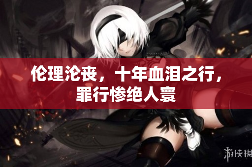 倫理淪喪，十年血淚之行，罪行慘絕人寰