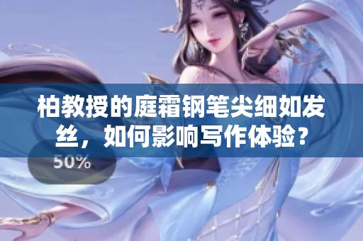 柏教授的庭霜鋼筆尖細如發(fā)絲，如何影響寫作體驗？