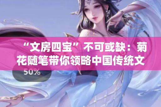 “文房四寶”不可或缺：菊花隨筆帶你領(lǐng)略中國(guó)傳統(tǒng)文化