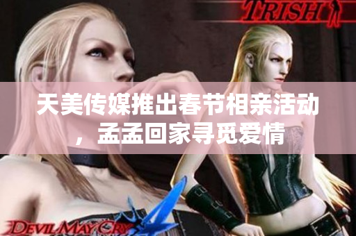 天美傳媒推出春節(jié)相親活動，孟孟回家尋覓愛情