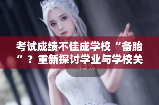 考試成績不佳成學(xué)?！皞涮ァ?？重新探討學(xué)業(yè)與學(xué)校關(guān)系