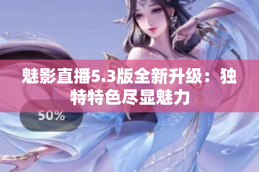 魅影直播5.3版全新升級(jí)：獨(dú)特特色盡顯魅力
