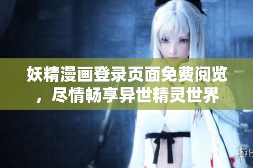 妖精漫畫登錄頁(yè)面免費(fèi)閱覽，盡情暢享異世精靈世界