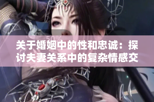 關(guān)于婚姻中的性和忠誠：探討夫妻關(guān)系中的復(fù)雜情感交織