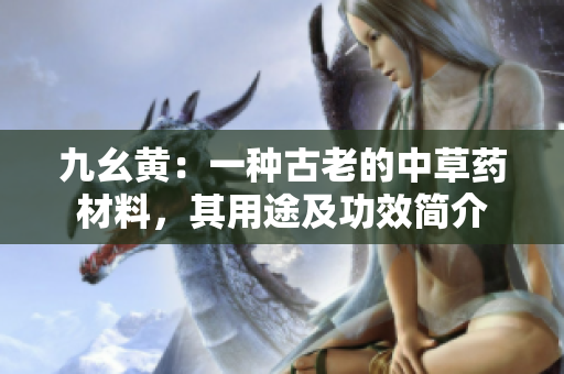 九幺黃：一種古老的中草藥材料，其用途及功效簡介