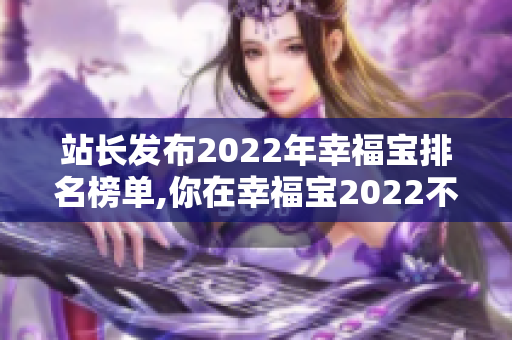 站長(zhǎng)發(fā)布2022年幸福寶排名榜單,你在幸福寶2022不可錯(cuò)過(guò)!