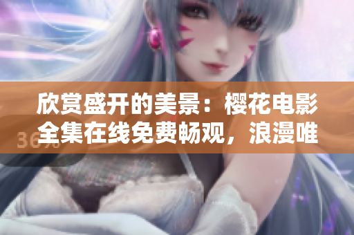 欣賞盛開(kāi)的美景：櫻花電影全集在線免費(fèi)暢觀，浪漫唯美情懷共鑒賞
