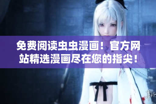 免費(fèi)閱讀蟲蟲漫畫！官方網(wǎng)站精選漫畫盡在您的指尖！