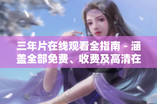 三年片在線觀看全指南 - 涵蓋全部免費(fèi)、收費(fèi)及高清在線觀賞資源