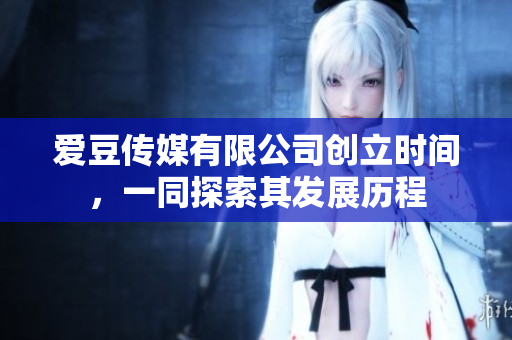 愛(ài)豆傳媒有限公司創(chuàng)立時(shí)間，一同探索其發(fā)展歷程