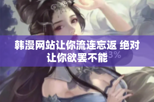 韓漫網(wǎng)站讓你流連忘返 絕對(duì)讓你欲罷不能