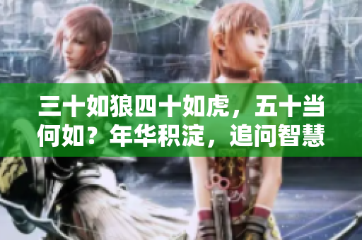 三十如狼四十如虎，五十當(dāng)何如？年華積淀，追問智慧之路