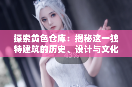 探索黃色倉庫：揭秘這一獨(dú)特建筑的歷史、設(shè)計(jì)與文化價(jià)值