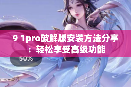 9 1pro破解版安裝方法分享：輕松享受高級(jí)功能