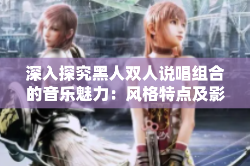 深入探究黑人雙人說唱組合的音樂魅力：風(fēng)格特點及影響