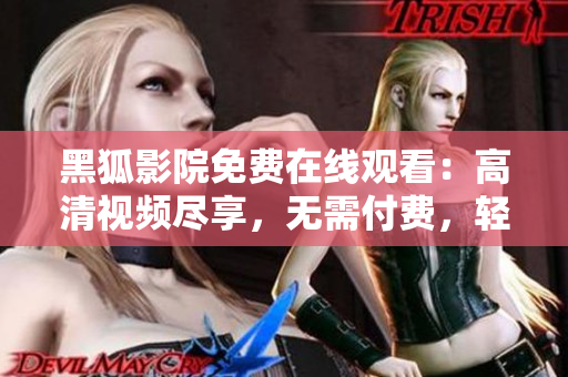 黑狐影院免費(fèi)在線觀看：高清視頻盡享，無需付費(fèi)，輕松暢享電影盛宴