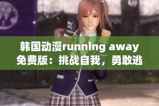 韓國動(dòng)漫running away免費(fèi)版：挑戰(zhàn)自我，勇敢逃跑的冒險(xiǎn)故事
