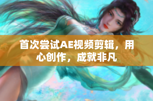 首次嘗試AE視頻剪輯，用心創(chuàng)作，成就非凡