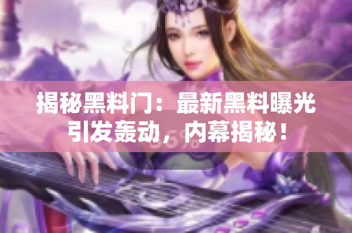 揭秘黑料門：最新黑料曝光引發(fā)轟動(dòng)，內(nèi)幕揭秘！