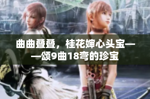 曲曲疊疊，桂花嬸心頭寶——頌9曲18彎的珍寶