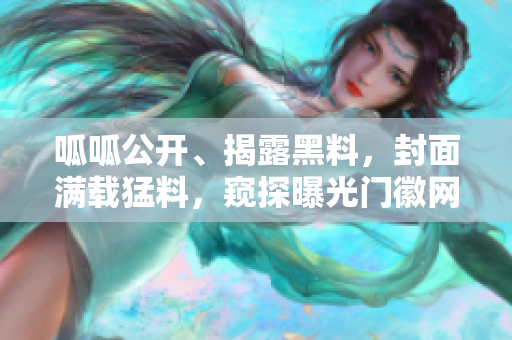 呱呱公開、揭露黑料，封面滿載猛料，窺探曝光門徽網絡，激起熱議之風暴