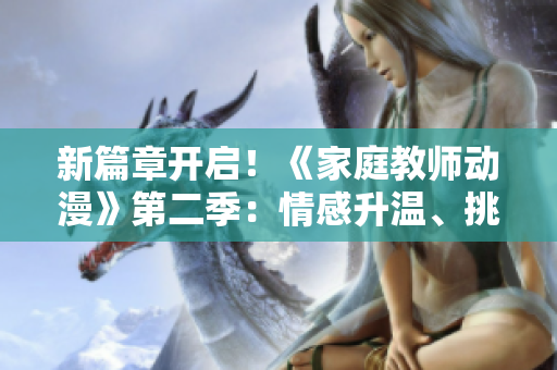 新篇章開啟！《家庭教師動漫》第二季：情感升溫、挑戰(zhàn)迎來