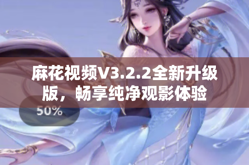 麻花視頻V3.2.2全新升級版，暢享純凈觀影體驗