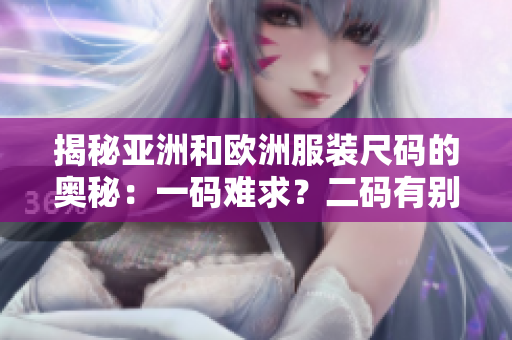 揭秘亞洲和歐洲服裝尺碼的奧秘：一碼難求？二碼有別？三碼背后的秘密