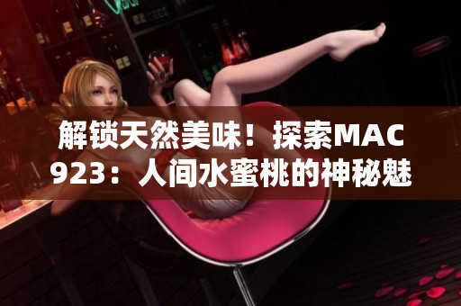 解鎖天然美味！探索MAC923：人間水蜜桃的神秘魅力