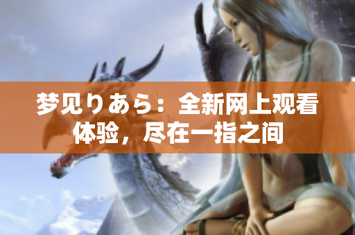 夢見りあら：全新網(wǎng)上觀看體驗，盡在一指之間