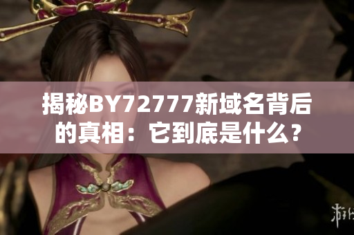 揭秘BY72777新域名背后的真相：它到底是什么？