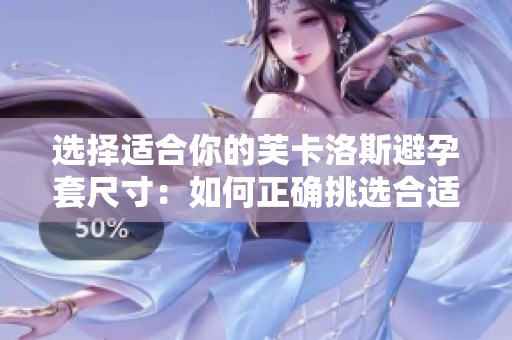 選擇適合你的芙卡洛斯避孕套尺寸：如何正確挑選合適的大??？