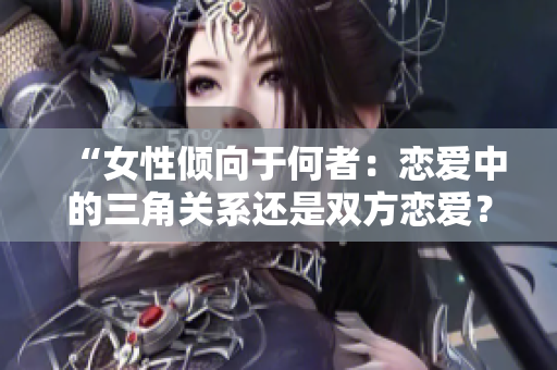 “女性傾向于何者：戀愛中的三角關(guān)系還是雙方戀愛？”