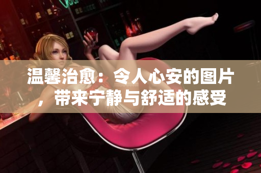 溫馨治愈：令人心安的圖片，帶來寧靜與舒適的感受