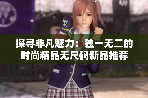 探尋非凡魅力：獨一無二的時尚精品無尺碼新品推薦