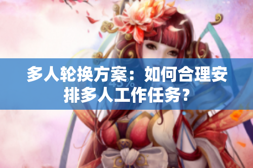 多人輪換方案：如何合理安排多人工作任務？