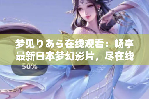夢(mèng)見りあら在線觀看：暢享最新日本夢(mèng)幻影片，盡在線上觀影平臺(tái)