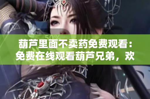 葫蘆里面不賣藥免費(fèi)觀看：免費(fèi)在線觀看葫蘆兄弟，歡樂多多