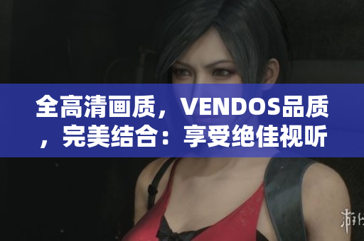 全高清畫質，VENDOS品質，完美結合：享受絕佳視聽盛宴