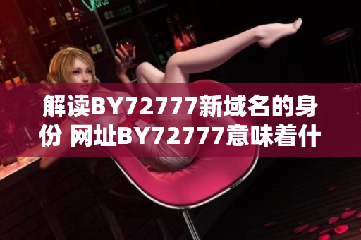 解讀BY72777新域名的身份 網(wǎng)址BY72777意味著什么？
