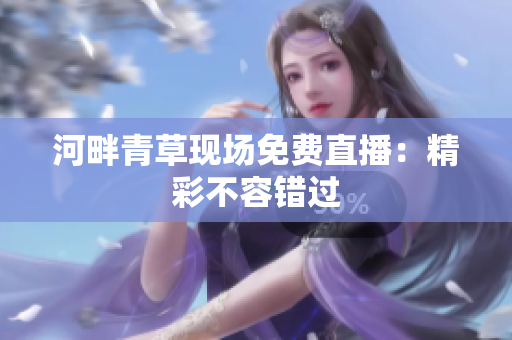 河畔青草現(xiàn)場(chǎng)免費(fèi)直播：精彩不容錯(cuò)過(guò)