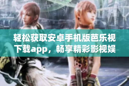 輕松獲取安卓手機(jī)版芭樂視下載app，暢享精彩影視娛樂！