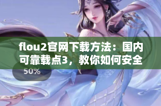 flou2官網(wǎng)下載方法：國內(nèi)可靠載點(diǎn)3，教你如何安全下載flou2最新版本