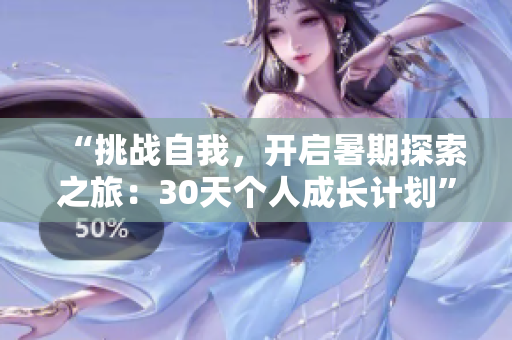 “挑戰(zhàn)自我，開啟暑期探索之旅：30天個人成長計(jì)劃”