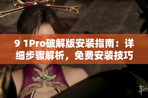 9 1Pro破解版安裝指南：詳細(xì)步驟解析，免費(fèi)安裝技巧分享
