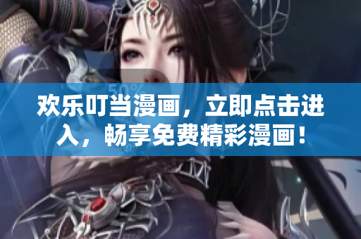 歡樂叮當漫畫，立即點擊進入，暢享免費精彩漫畫！