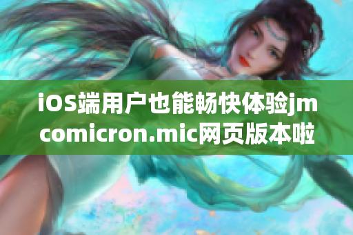 iOS端用戶也能暢快體驗(yàn)jmcomicron.mic網(wǎng)頁(yè)版本啦，趕快點(diǎn)擊進(jìn)入吧！