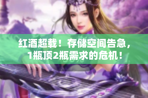 紅酒超載！存儲空間告急，1瓶頂2瓶需求的危機(jī)！