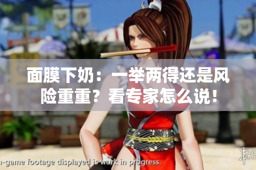 面膜下奶：一舉兩得還是風(fēng)險(xiǎn)重重？看專家怎么說！